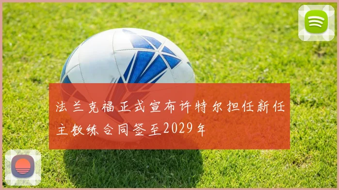 法兰克福正式宣布许特尔担任新任主教练合同签至2029年